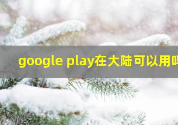 google play在大陆可以用吗